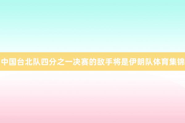 中国台北队四分之一决赛的敌手将是伊朗队体育集锦