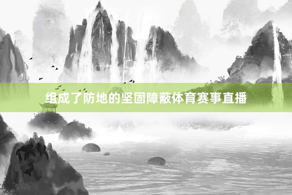 组成了防地的坚固障蔽体育赛事直播