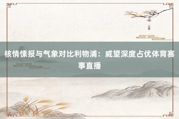 核情愫报与气象对比利物浦:威望深度占优体育赛事直播