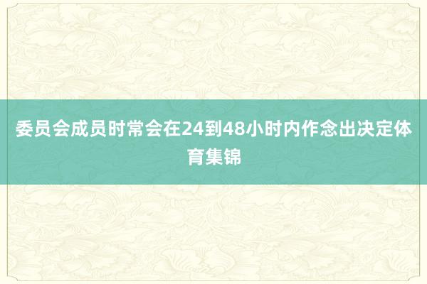 委员会成员时常会在24到48小时内作念出决定体育集锦