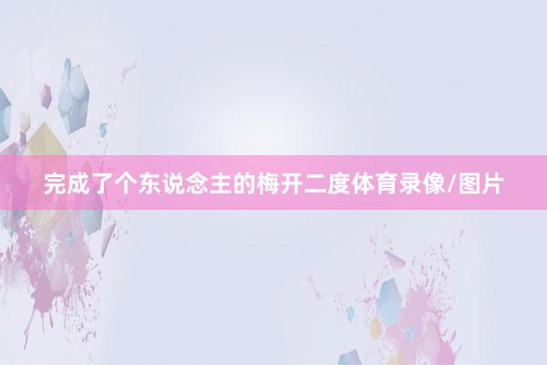 完成了个东说念主的梅开二度体育录像/图片