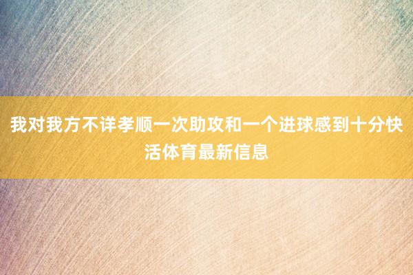 我对我方不详孝顺一次助攻和一个进球感到十分快活体育最新信息