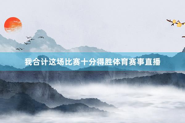 我合计这场比赛十分得胜体育赛事直播