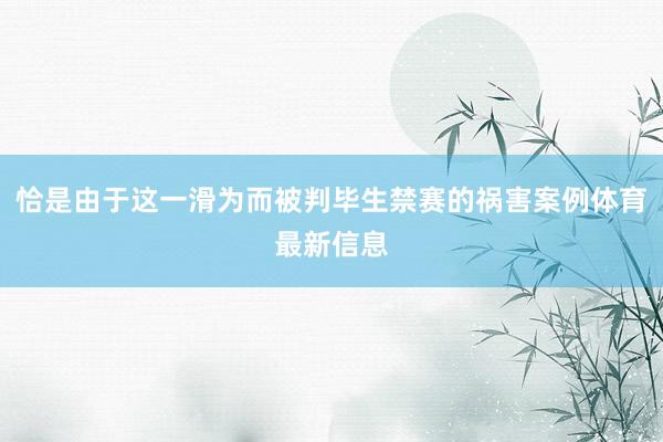 恰是由于这一滑为而被判毕生禁赛的祸害案例体育最新信息
