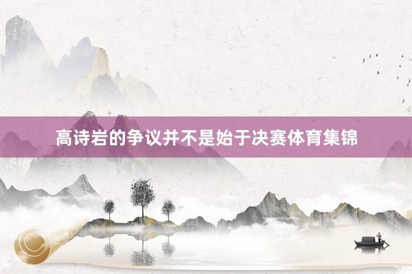 高诗岩的争议并不是始于决赛体育集锦