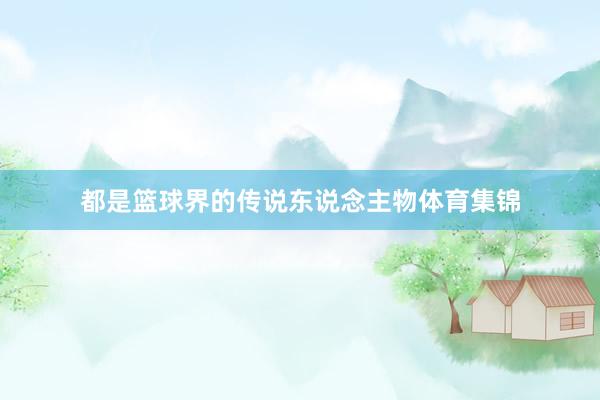 都是篮球界的传说东说念主物体育集锦