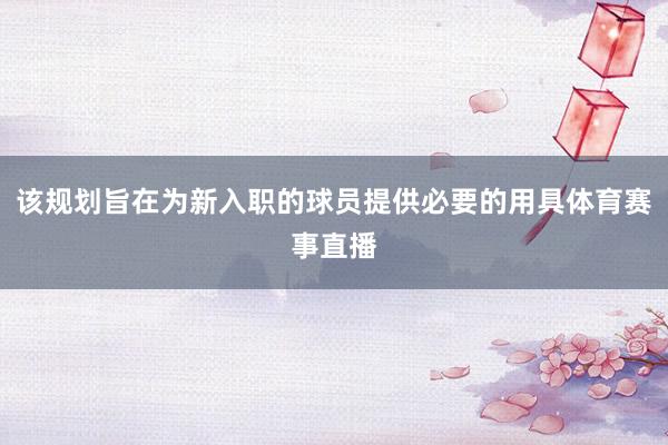 该规划旨在为新入职的球员提供必要的用具体育赛事直播