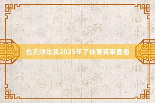 也无须比及2025年了体育赛事直播