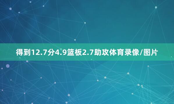得到12.7分4.9篮板2.7助攻体育录像/图片