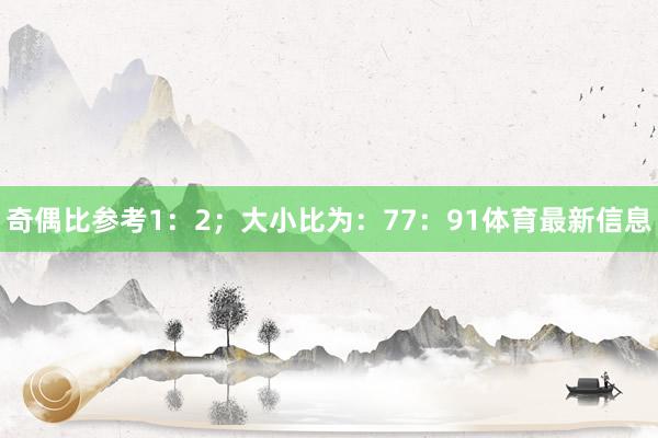 奇偶比参考1:2;大小比为:77:91体育最新信息