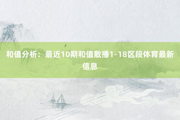 和值分析:最近10期和值散播1-18区段体育最新信息