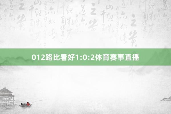 012路比看好1:0:2体育赛事直播