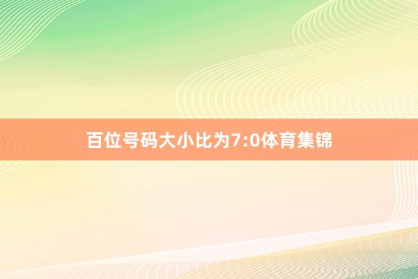 百位号码大小比为7:0体育集锦