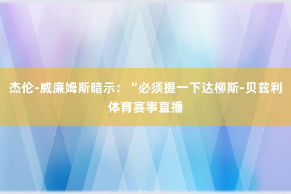 杰伦-威廉姆斯暗示：“必须提一下达柳斯-贝兹利体育赛事直播