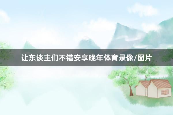 让东谈主们不错安享晚年体育录像/图片