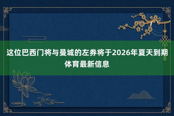 这位巴西门将与曼城的左券将于2026年夏天到期体育最新信息