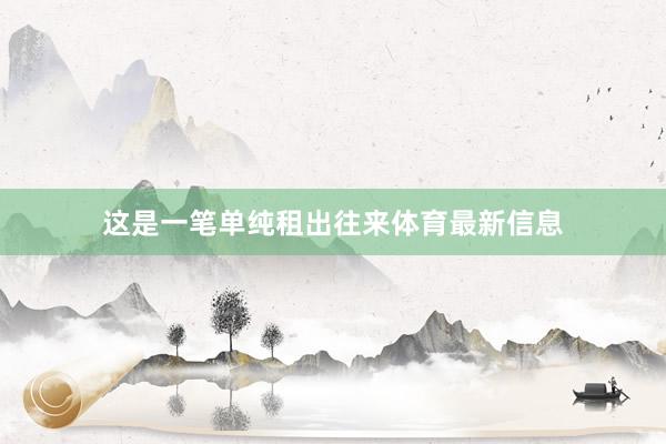 这是一笔单纯租出往来体育最新信息
