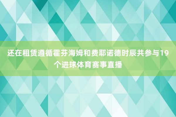 还在租赁遵循霍芬海姆和费耶诺德时辰共参与19个进球体育赛事直播