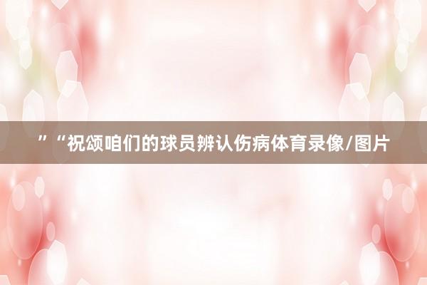 ”“祝颂咱们的球员辨认伤病体育录像/图片