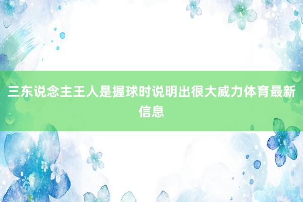 三东说念主王人是握球时说明出很大威力体育最新信息