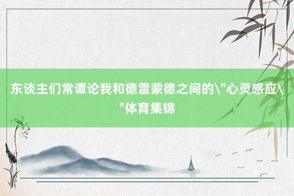 东谈主们常谭论我和德雷蒙德之间的