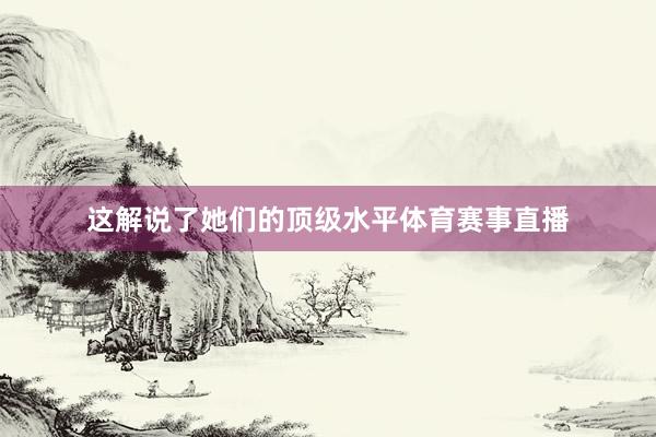 这解说了她们的顶级水平体育赛事直播