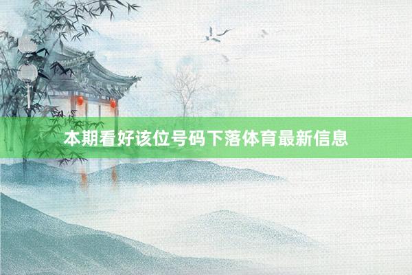 本期看好该位号码下落体育最新信息