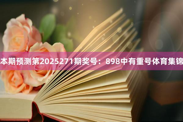 本期预测第2025271期奖号:898中有重号体育集锦