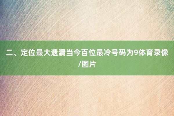 二、定位最大遗漏 当今百位最冷号码为9体育录像/图片
