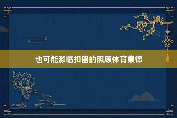 也可能濒临扣留的照顾体育集锦