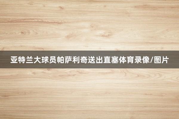 亚特兰大球员帕萨利奇送出直塞体育录像/图片