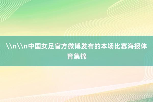 \n\n中国女足官方微博发布的本场比赛海报体育集锦