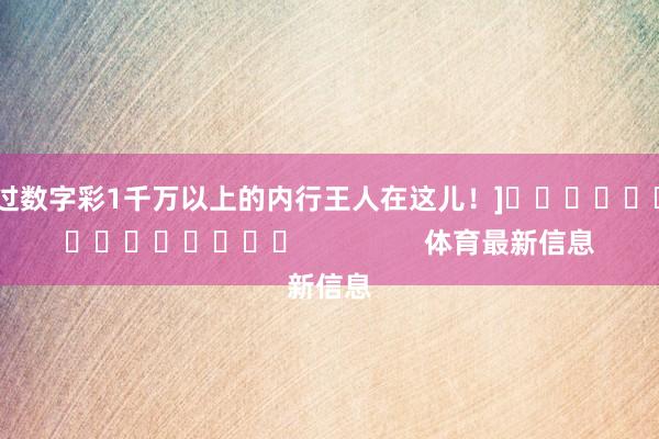 中过数字彩1千万以上的内行王人在这儿！]															                体育最新信息
