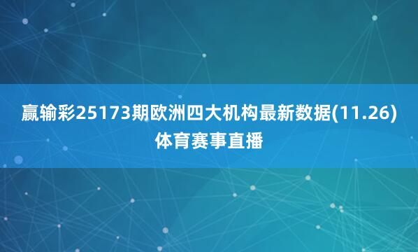 赢输彩25173期欧洲四大机构最新数据(11.26)体育赛事直播