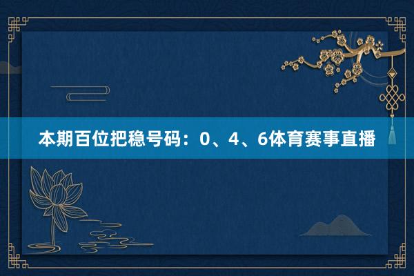 本期百位把稳号码:0、4、6体育赛事直播