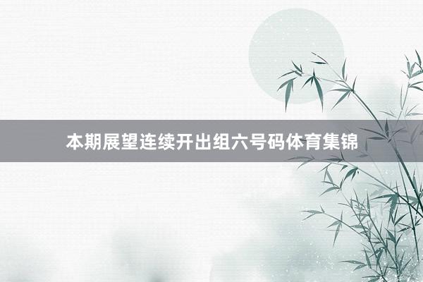 本期展望连续开出组六号码体育集锦