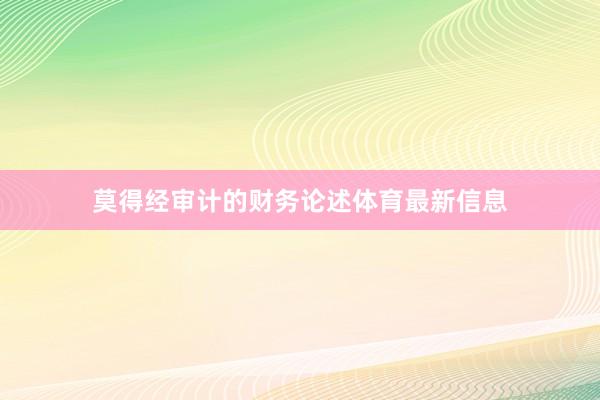 莫得经审计的财务论述体育最新信息
