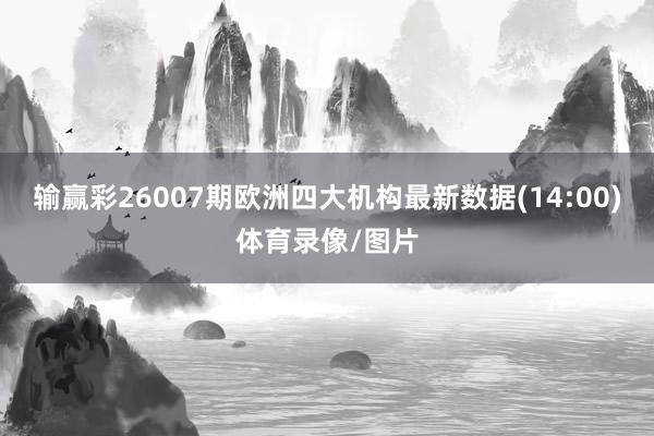 输赢彩26007期欧洲四大机构最新数据(14:00)体育录像/图片