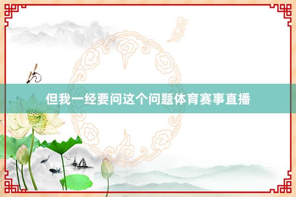 但我一经要问这个问题体育赛事直播