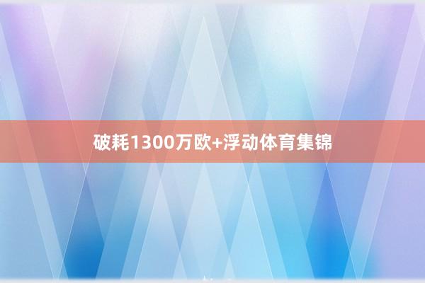 破耗1300万欧+浮动体育集锦