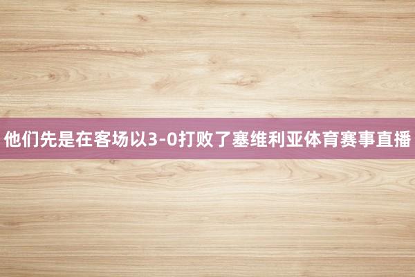 他们先是在客场以3-0打败了塞维利亚体育赛事直播