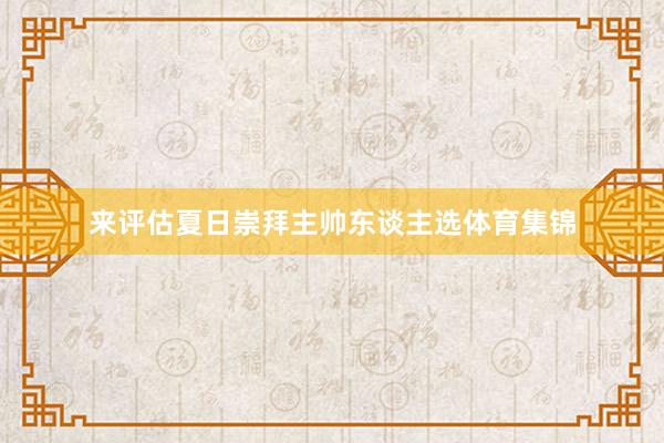来评估夏日崇拜主帅东谈主选体育集锦