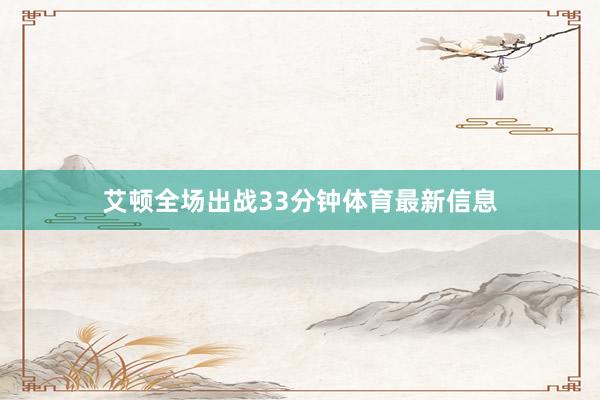 艾顿全场出战33分钟体育最新信息