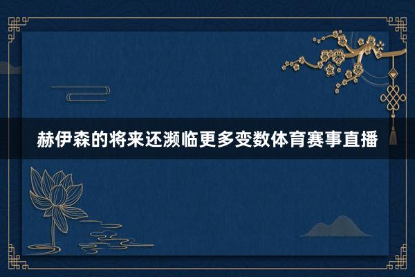 赫伊森的将来还濒临更多变数体育赛事直播