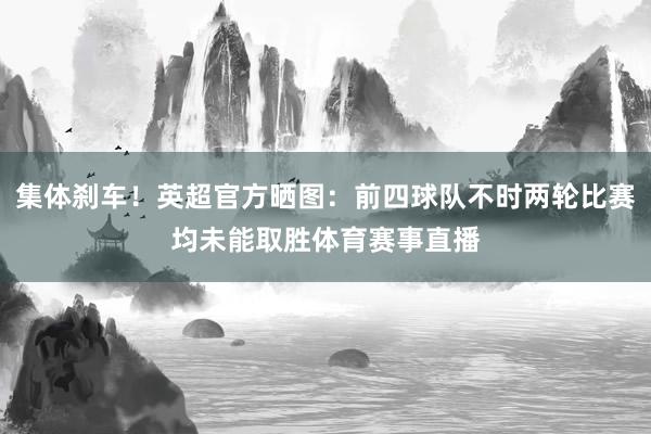 集体刹车!英超官方晒图:前四球队不时两轮比赛均未能取胜体育赛事直播