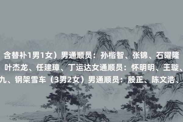 含替补1男1女)男通顺员:孙楷智、张锦、石曜隆、安泰、李纯键、姜茂源、叶杰龙、任建璋、丁运达女通顺员:怀明明、王璇、应清、王瑜、王欣怡十九、钢架雪车(3男2女)男通顺员:殷正、陈文浩、林勤炜女通顺员:赵丹、梁雨欣二十、雪橇(3男3女)男通顺员:鲍振宇、居巴依·赛克依、侯硕女通顺员:王沛宣、古丽洁乃提·阿迪克尤木、赵佳颖计议聚会:体育总局公示过问米兰冬奥会滑雪登山参赛通顺员 体育最新信息