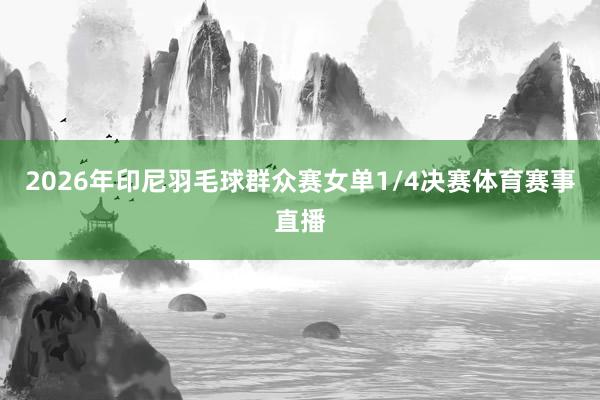 2026年印尼羽毛球群众赛女单1/4决赛体育赛事直播