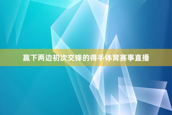 赢下两边初次交锋的得手体育赛事直播