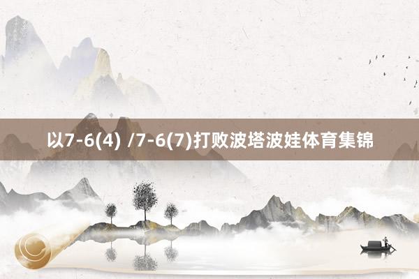 以7-6(4) /7-6(7)打败波塔波娃体育集锦