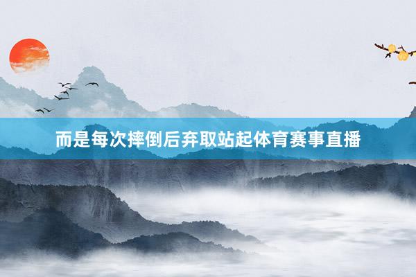 而是每次摔倒后弃取站起体育赛事直播